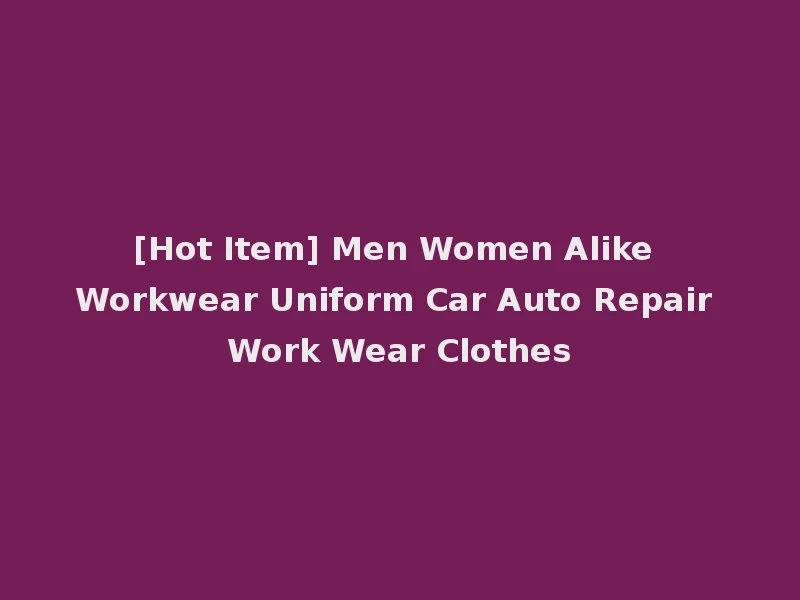 [Hot Item] Men Women Alike Workwear Uniform Car Auto Repair Work Wear Clothes