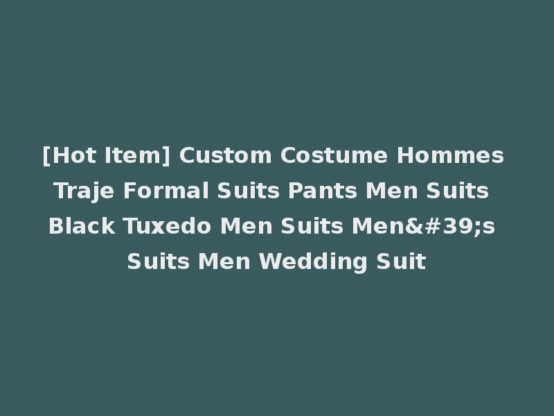 [Hot Item] Custom Costume Hommes Traje Formal Suits Pants Men Suits Black Tuxedo Men Suits Men's Suits Men Wedding Suit