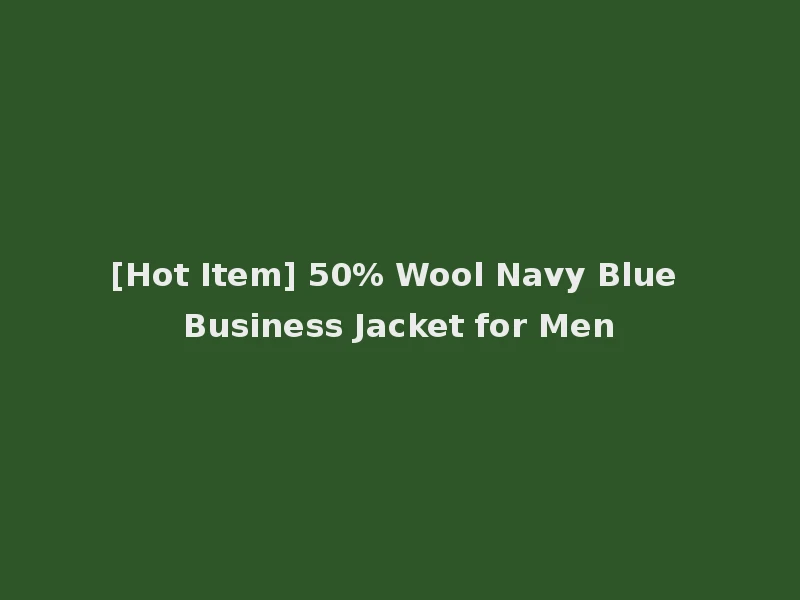 [Hot Item] 50% Wool Navy Blue Business Jacket for Men