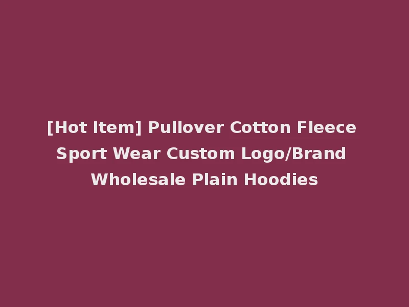 [Hot Item] Pullover Cotton Fleece Sport Wear Custom Logo/Brand Wholesale Plain Hoodies