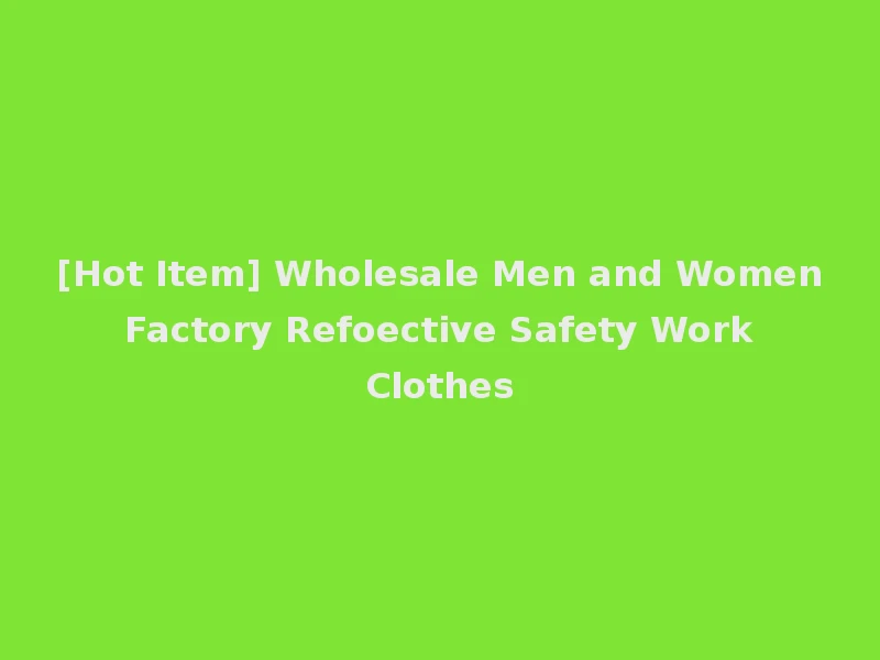 [Hot Item] Wholesale Men and Women Factory Refoective Safety Work Clothes