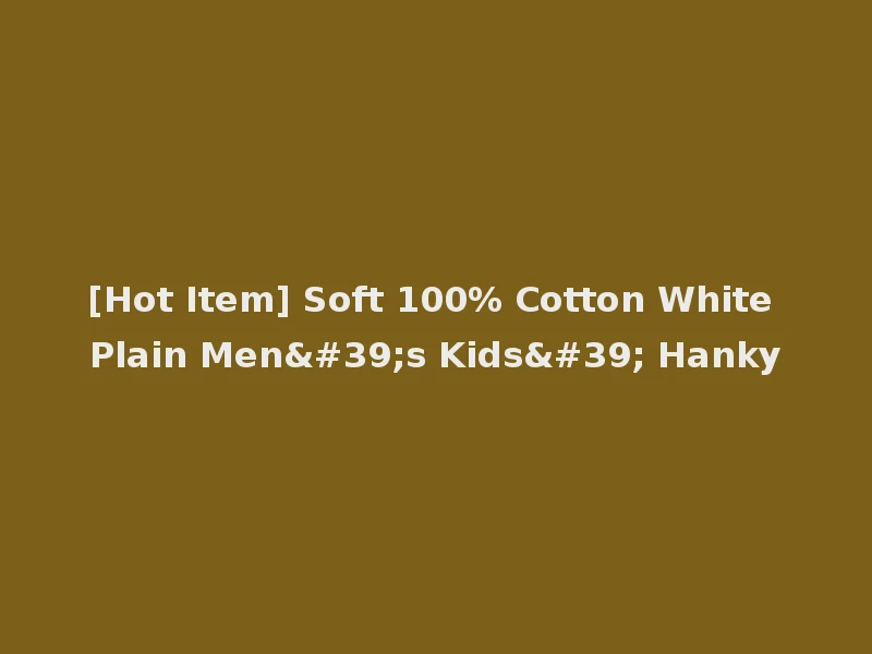 [Hot Item] Soft 100% Cotton White Plain Men's Kids' Hanky