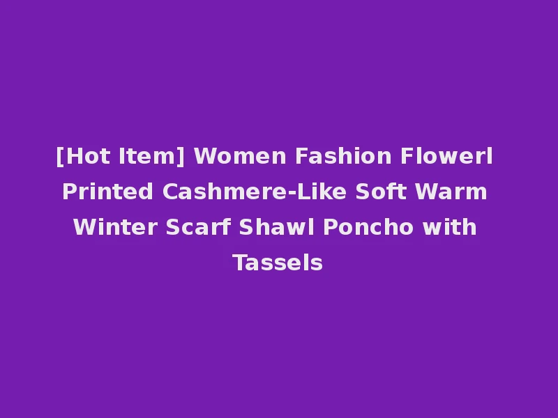 [Hot Item] Women Fashion Flowerl Printed Cashmere-Like Soft Warm Winter Scarf Shawl Poncho with Tassels