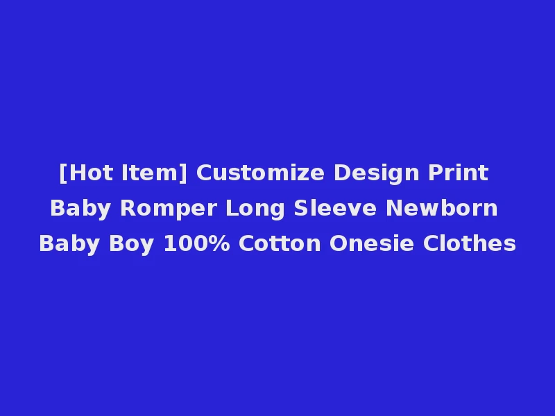 [Hot Item] Customize Design Print Baby Romper Long Sleeve Newborn Baby Boy 100% Cotton Onesie Clothes
