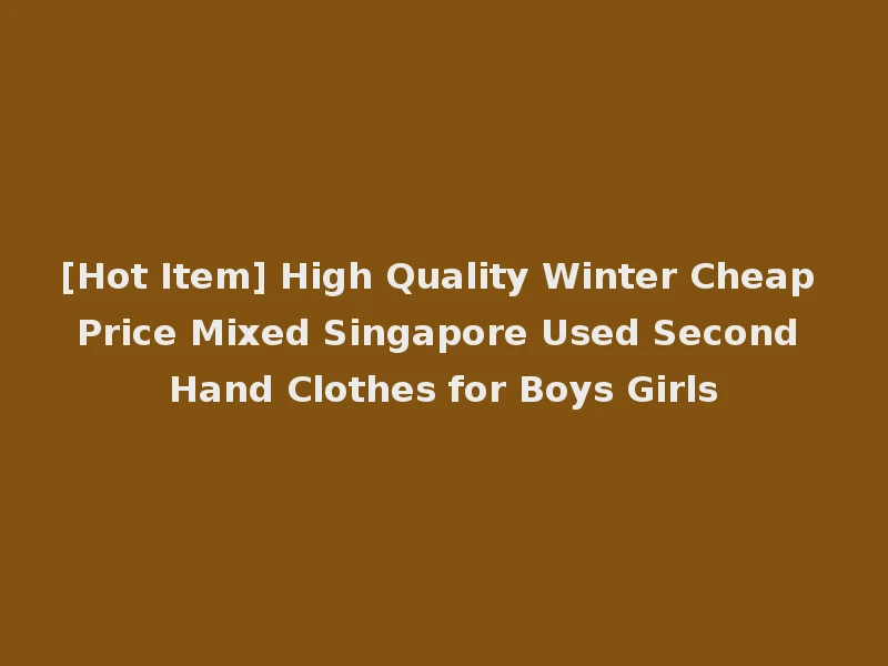 [Hot Item] High Quality Winter Cheap Price Mixed Singapore Used Second Hand Clothes for Boys Girls