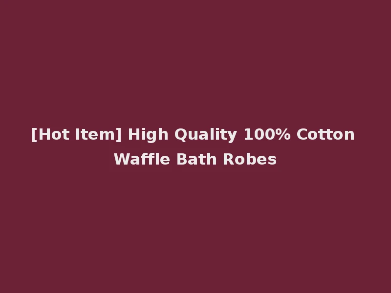 [Hot Item] High Quality 100% Cotton Waffle Bath Robes
