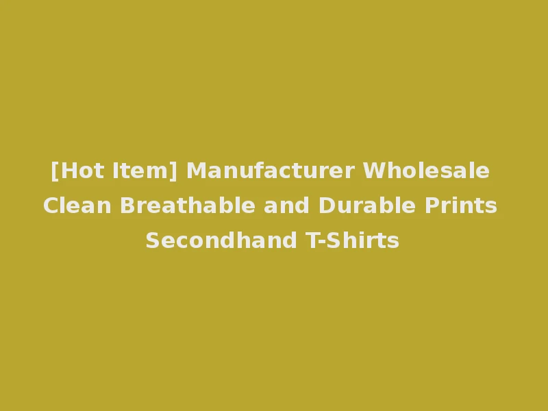 [Hot Item] Manufacturer Wholesale Clean Breathable and Durable Prints Secondhand T-Shirts