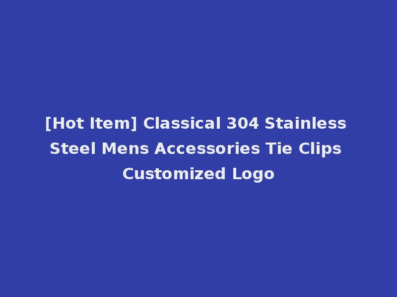 [Hot Item] Classical 304 Stainless Steel Mens Accessories Tie Clips Customized Logo