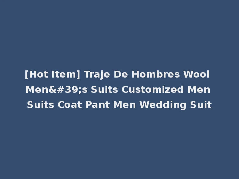 [Hot Item] Traje De Hombres Wool Men's Suits Customized Men Suits Coat Pant Men Wedding Suit