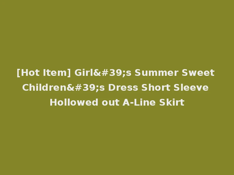 [Hot Item] Girl's Summer Sweet Children's Dress Short Sleeve Hollowed out A-Line Skirt
