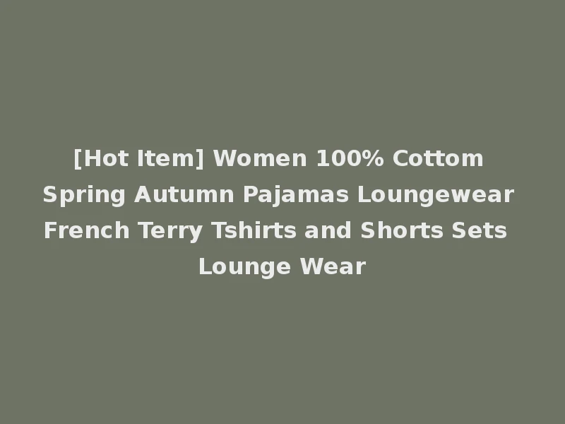 [Hot Item] Women 100% Cottom Spring Autumn Pajamas Loungewear French Terry Tshirts and Shorts Sets Lounge Wear