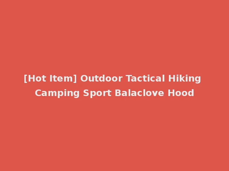 [Hot Item] Outdoor Tactical Hiking Camping Sport Balaclove Hood