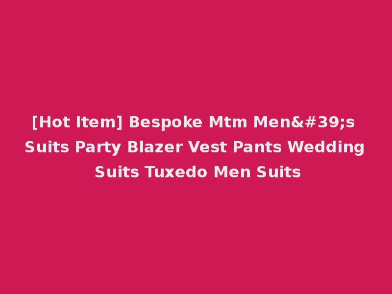 [Hot Item] Bespoke Mtm Men's Suits Party Blazer Vest Pants Wedding Suits Tuxedo Men Suits