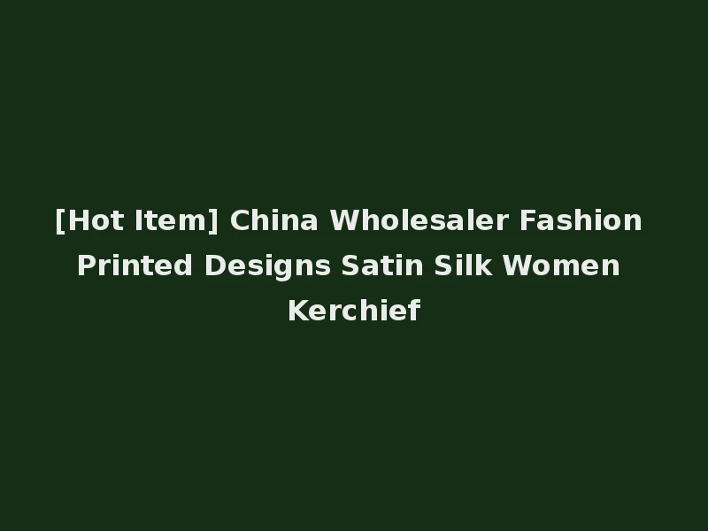[Hot Item] China Wholesaler Fashion Printed Designs Satin Silk Women Kerchief