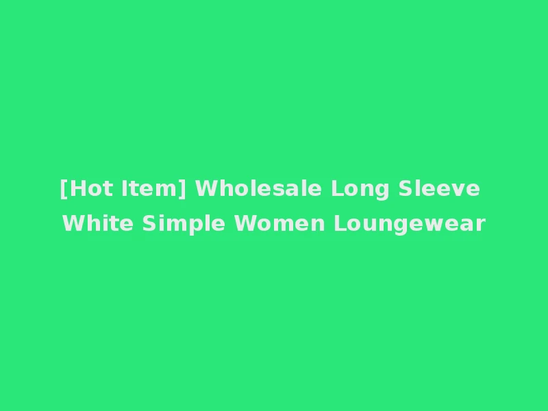 [Hot Item] Wholesale Long Sleeve White Simple Women Loungewear