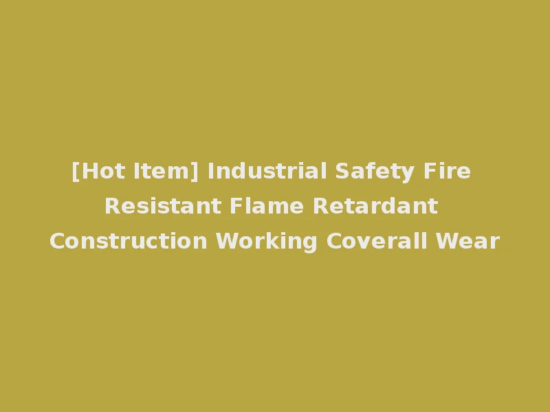 [Hot Item] Industrial Safety Fire Resistant Flame Retardant Construction Working Coverall Wear