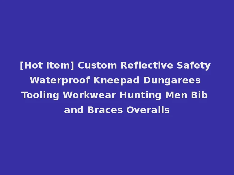 [Hot Item] Custom Reflective Safety Waterproof Kneepad Dungarees Tooling Workwear Hunting Men Bib and Braces Overalls