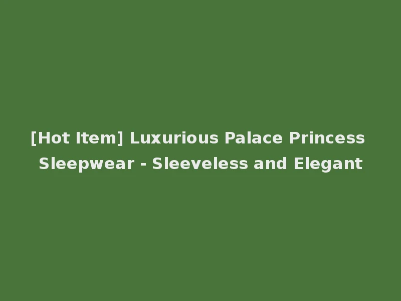 [Hot Item] Luxurious Palace Princess Sleepwear - Sleeveless and Elegant