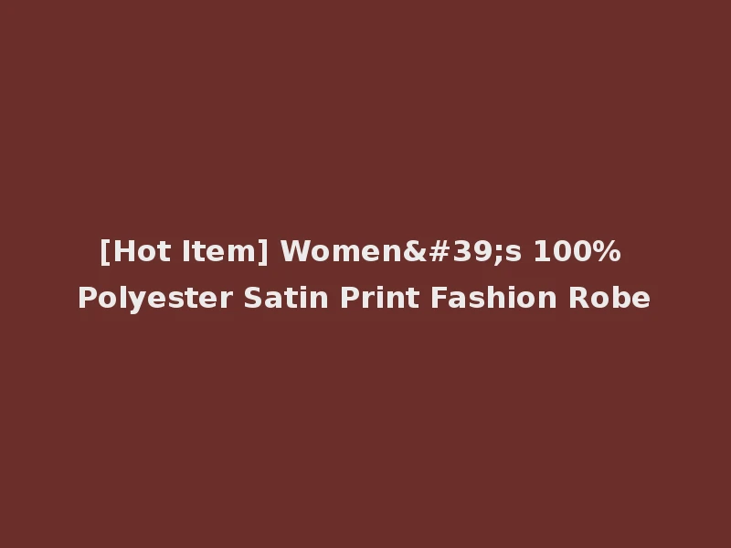 [Hot Item] Women's 100% Polyester Satin Print Fashion Robe