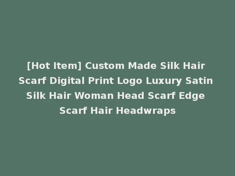 [Hot Item] Custom Made Silk Hair Scarf Digital Print Logo Luxury Satin Silk Hair Woman Head Scarf Edge Scarf Hair Headwraps