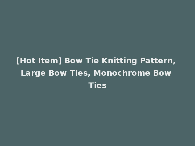 [Hot Item] Bow Tie Knitting Pattern, Large Bow Ties, Monochrome Bow Ties