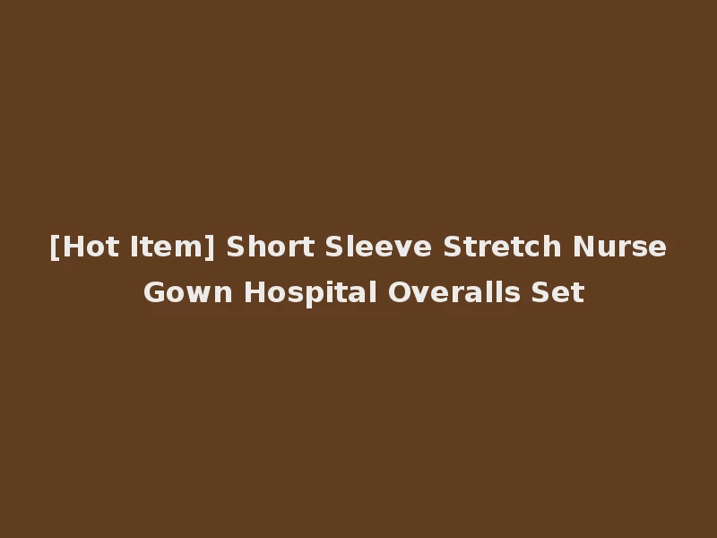[Hot Item] Short Sleeve Stretch Nurse Gown Hospital Overalls Set