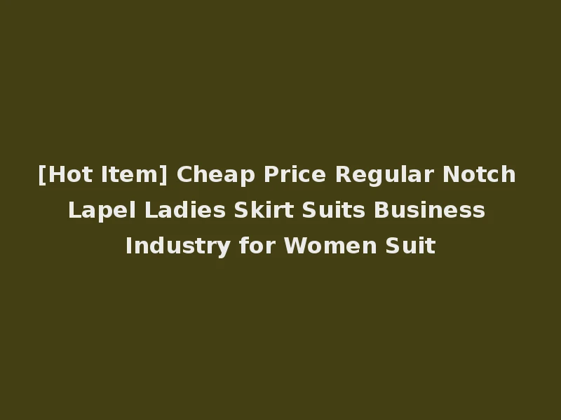 [Hot Item] Cheap Price Regular Notch Lapel Ladies Skirt Suits Business Industry for Women Suit