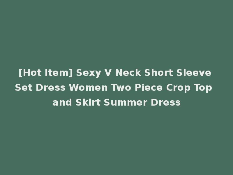 [Hot Item] Sexy V Neck Short Sleeve Set Dress Women Two Piece Crop Top and Skirt Summer Dress