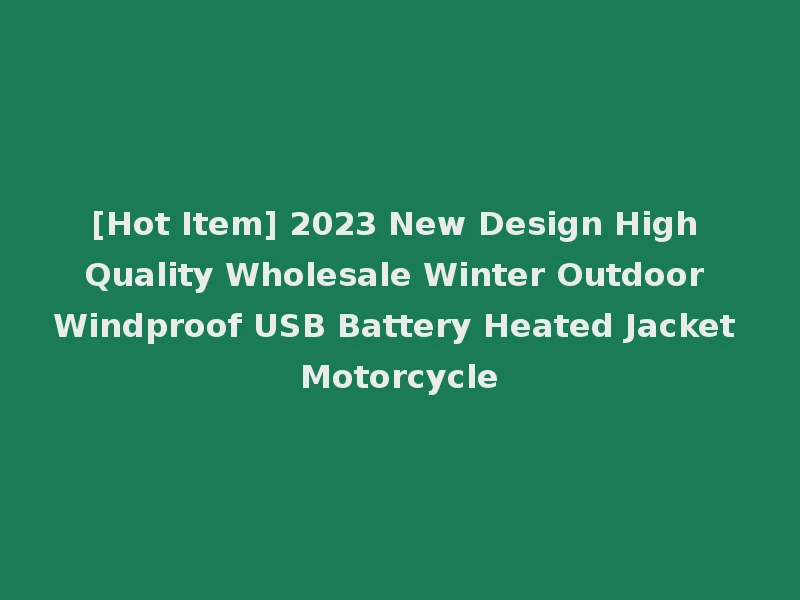 [Hot Item] 2023 New Design High Quality Wholesale Winter Outdoor Windproof USB Battery Heated Jacket Motorcycle