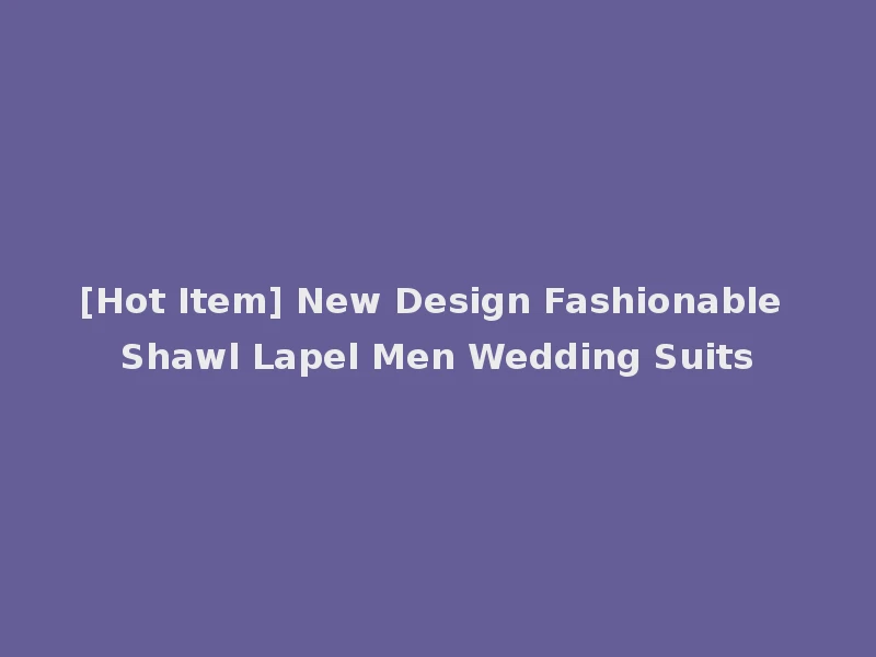 [Hot Item] New Design Fashionable Shawl Lapel Men Wedding Suits