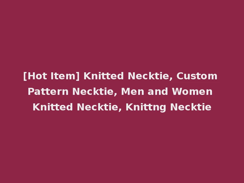 [Hot Item] Knitted Necktie, Custom Pattern Necktie, Men and Women Knitted Necktie, Knittng Necktie
