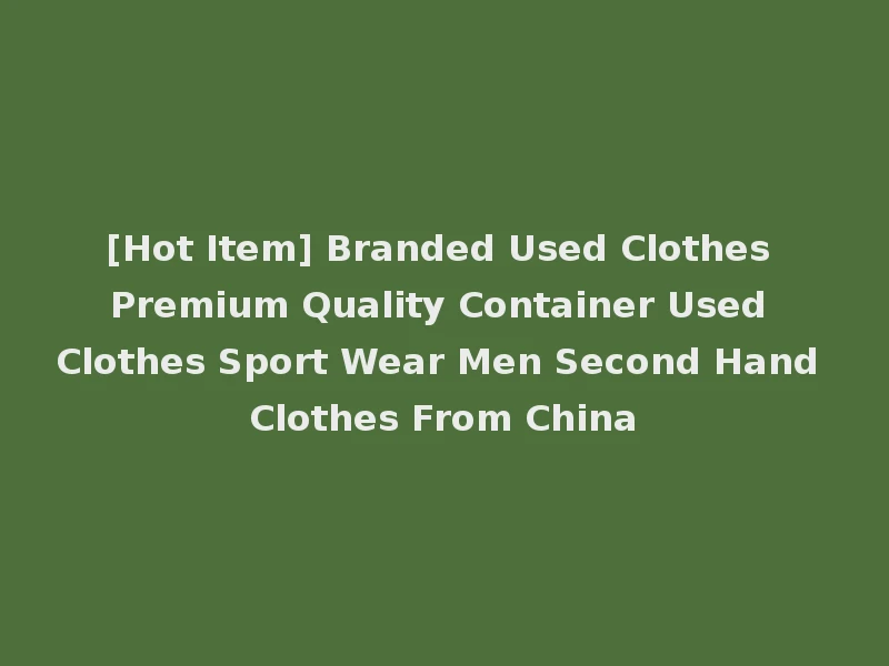 [Hot Item] Branded Used Clothes Premium Quality Container Used Clothes Sport Wear Men Second Hand Clothes From China