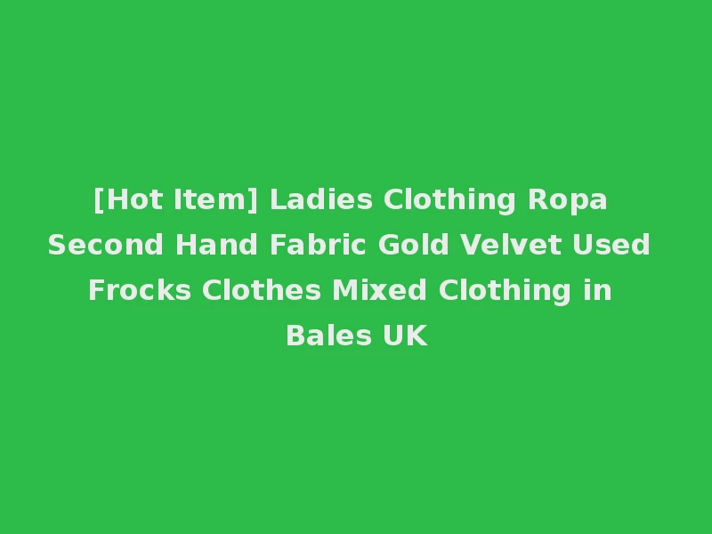 [Hot Item] Ladies Clothing Ropa Second Hand Fabric Gold Velvet Used Frocks Clothes Mixed Clothing in Bales UK