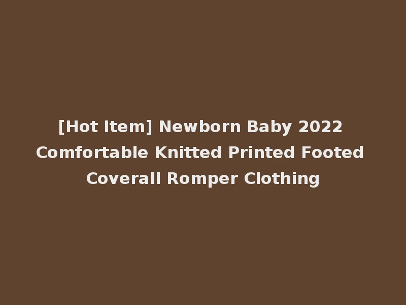 [Hot Item] Newborn Baby 2022 Comfortable Knitted Printed Footed Coverall Romper Clothing