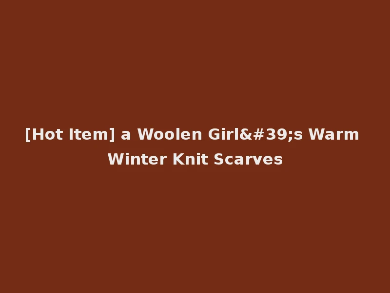 [Hot Item] a Woolen Girl's Warm Winter Knit Scarves