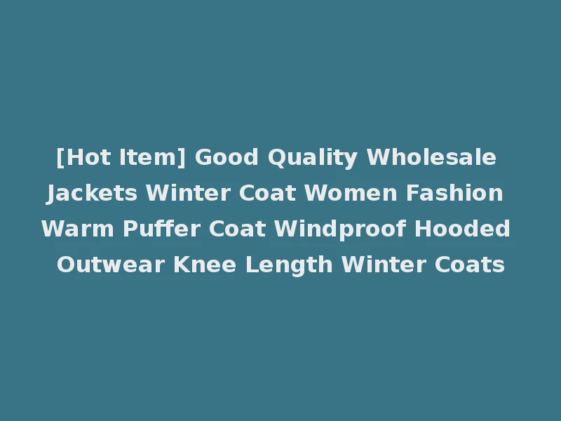 [Hot Item] Good Quality Wholesale Jackets Winter Coat Women Fashion Warm Puffer Coat Windproof Hooded Outwear Knee Length Winter Coats