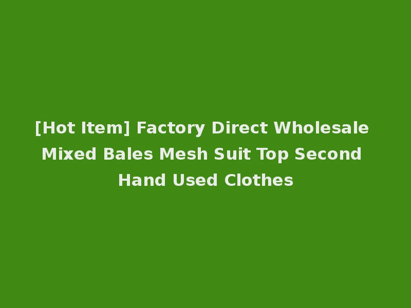 [Hot Item] Factory Direct Wholesale Mixed Bales Mesh Suit Top Second Hand Used Clothes