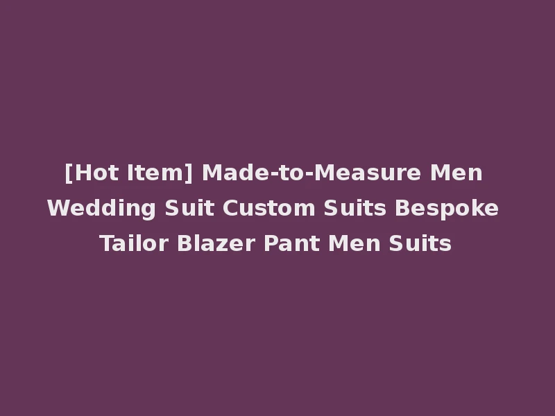 [Hot Item] Made-to-Measure Men Wedding Suit Custom Suits Bespoke Tailor Blazer Pant Men Suits