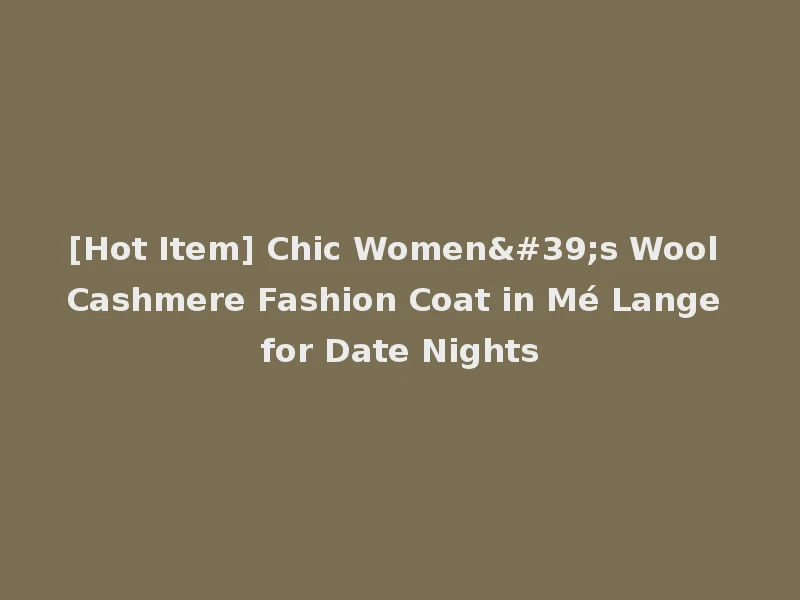[Hot Item] Chic Women's Wool Cashmere Fashion Coat in Mé Lange for Date Nights