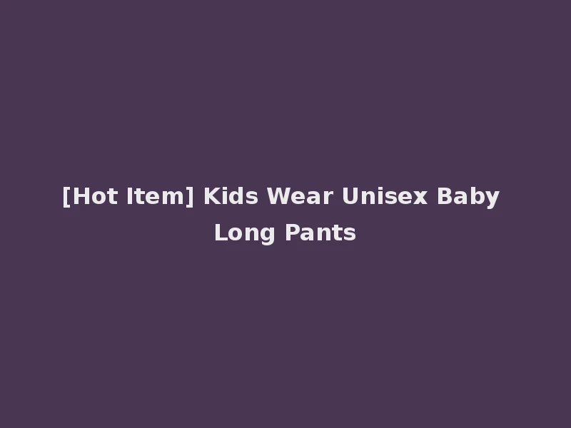 [Hot Item] Kids Wear Unisex Baby Long Pants