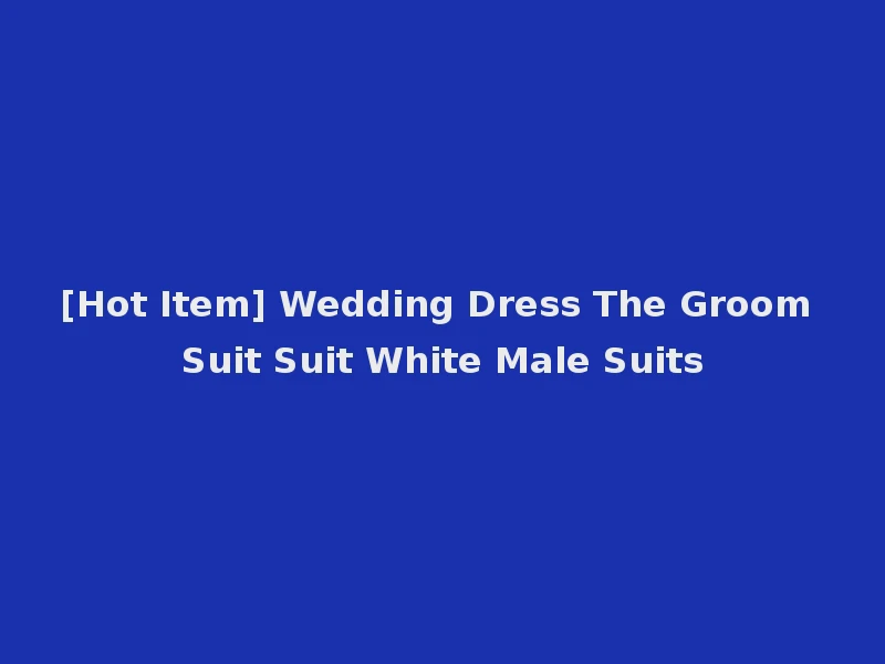 [Hot Item] Wedding Dress The Groom Suit Suit White Male Suits