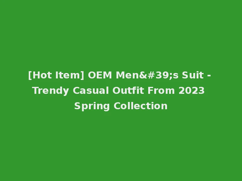 [Hot Item] OEM Men's Suit - Trendy Casual Outfit From 2023 Spring Collection
