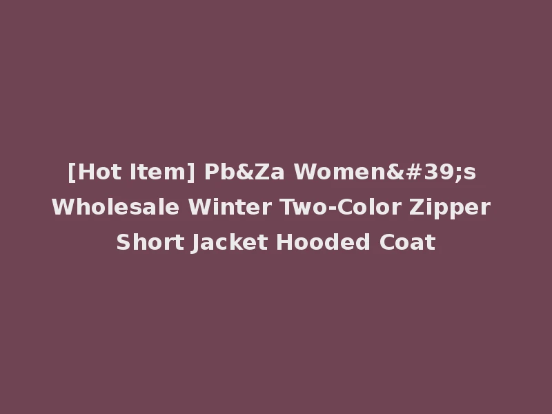 [Hot Item] Pb&Za Women's Wholesale Winter Two-Color Zipper Short Jacket Hooded Coat