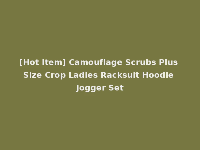 [Hot Item] Camouflage Scrubs Plus Size Crop Ladies Racksuit Hoodie Jogger Set