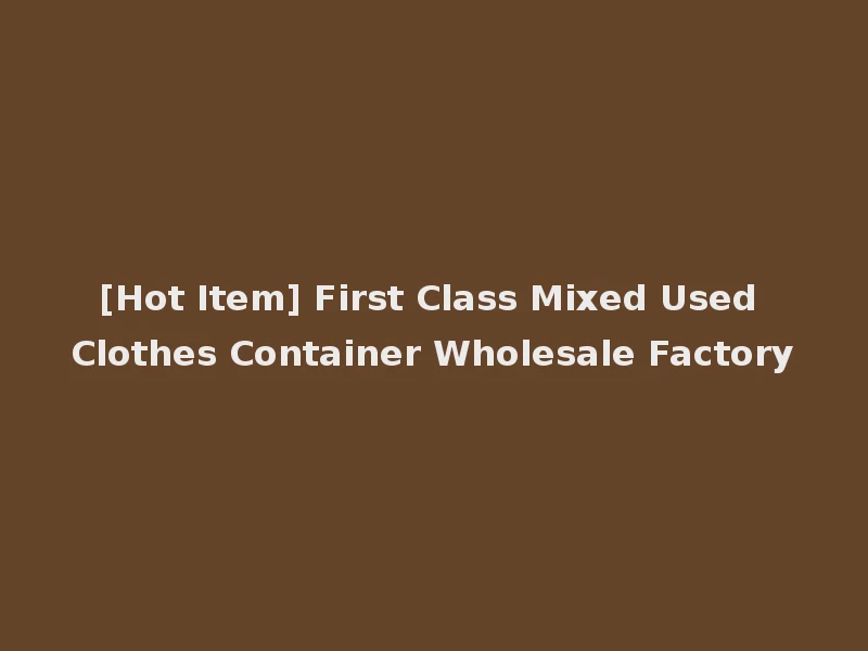 [Hot Item] First Class Mixed Used Clothes Container Wholesale Factory