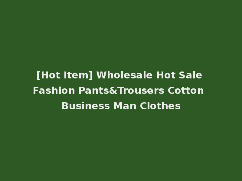 [Hot Item] Wholesale Hot Sale Fashion Pants&Trousers Cotton Business Man Clothes