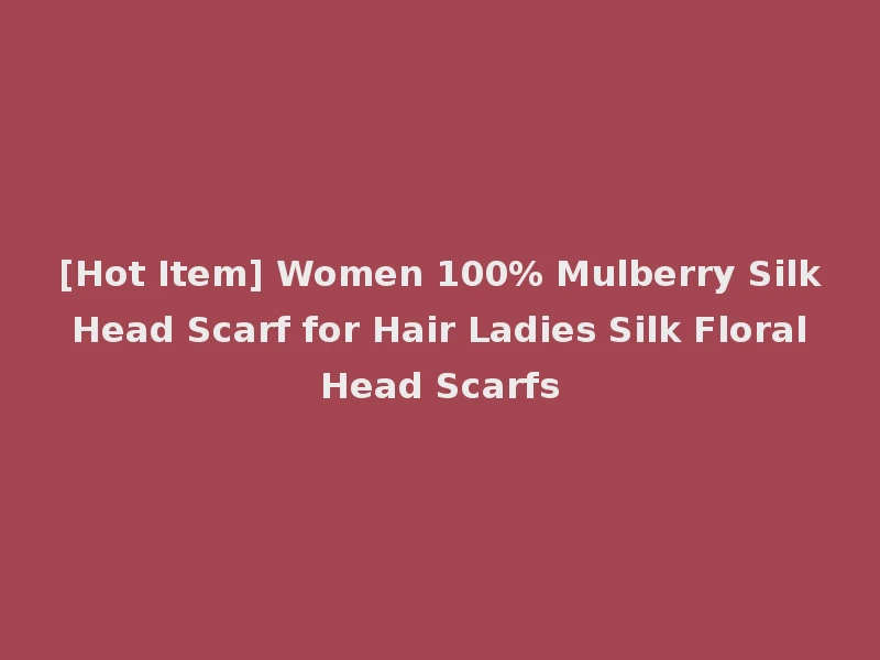 [Hot Item] Women 100% Mulberry Silk Head Scarf for Hair Ladies Silk Floral Head Scarfs