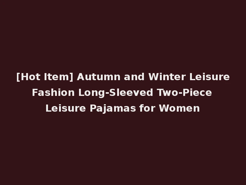 [Hot Item] Autumn and Winter Leisure Fashion Long-Sleeved Two-Piece Leisure Pajamas for Women