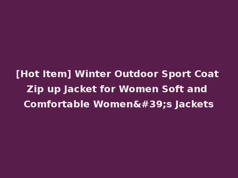 [Hot Item] Winter Outdoor Sport Coat Zip up Jacket for Women Soft and Comfortable Women's Jackets