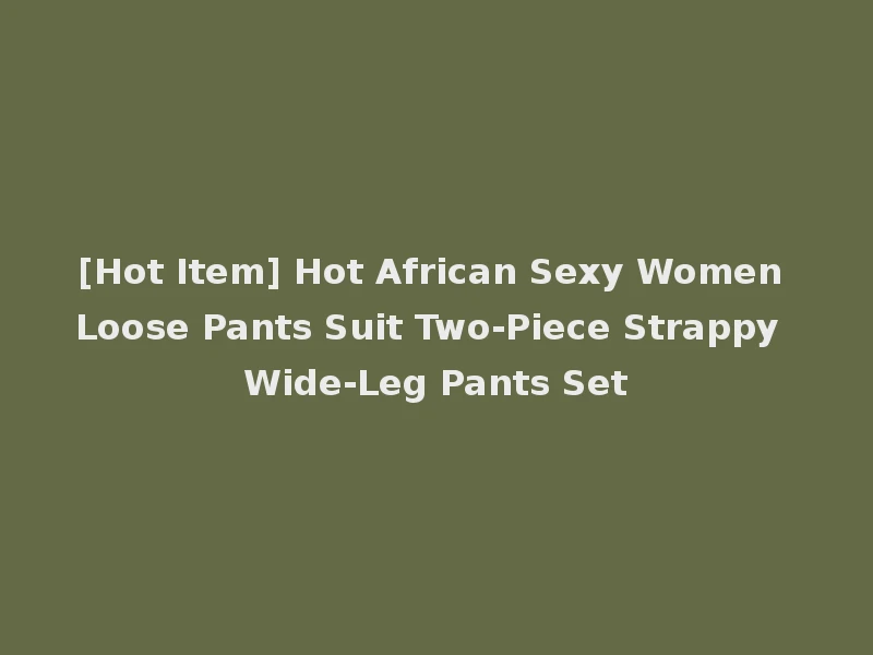 [Hot Item] Hot African Sexy Women Loose Pants Suit Two-Piece Strappy Wide-Leg Pants Set